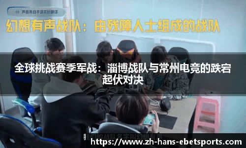 全球挑战赛季军战:淄博战队与常州电竞的跌宕起伏对决