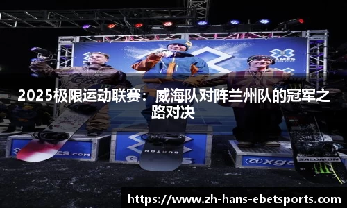 2025极限运动联赛：威海队对阵兰州队的冠军之路对决