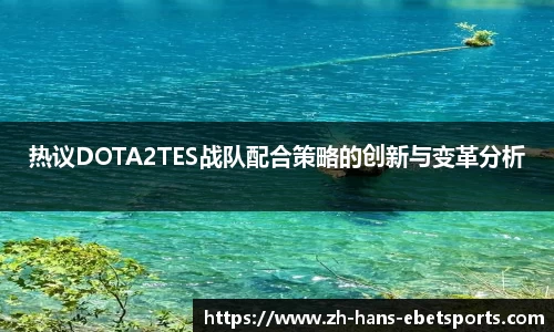 热议DOTA2TES战队配合策略的创新与变革分析